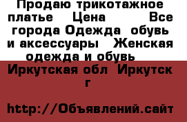 Продаю трикотажное платье  › Цена ­ 500 - Все города Одежда, обувь и аксессуары » Женская одежда и обувь   . Иркутская обл.,Иркутск г.